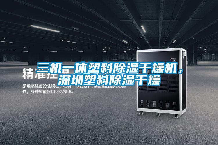 三機一體塑料除濕干燥機，深圳塑料除濕干燥