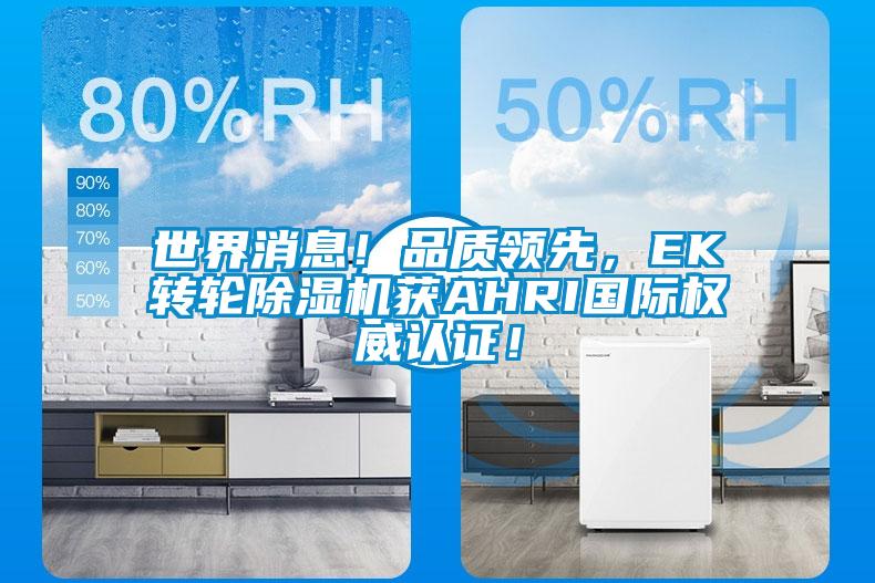 世界消息！品質(zhì)領(lǐng)先，EK轉(zhuǎn)輪除濕機(jī)獲AHRI國(guó)際權(quán)威認(rèn)證！