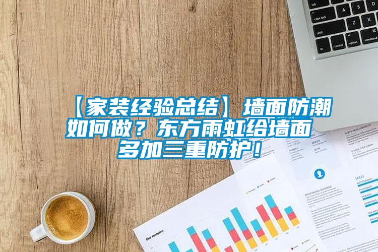 【家裝經(jīng)驗總結(jié)】墻面防潮如何做？東方雨虹給墻面多加三重防護！