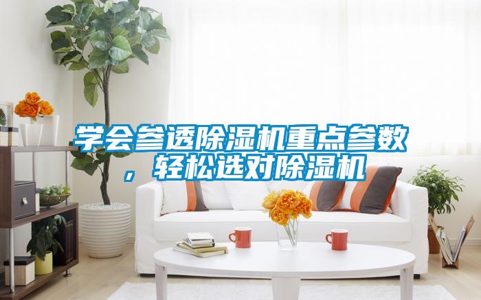 學(xué)會參透除濕機(jī)重點(diǎn)參數(shù)，輕松選對除濕機(jī)