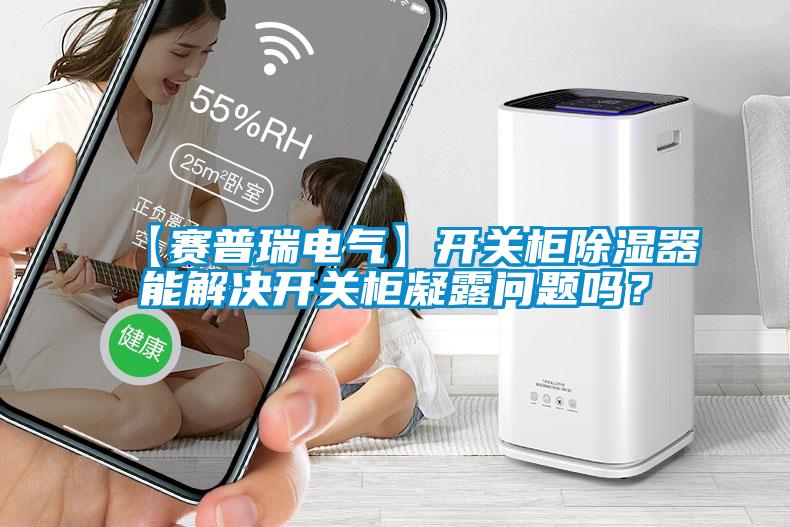 【賽普瑞電氣】開關(guān)柜除濕器能解決開關(guān)柜凝露問題嗎？