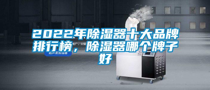 2022年除濕器十大品牌排行榜，除濕器哪個(gè)牌子好