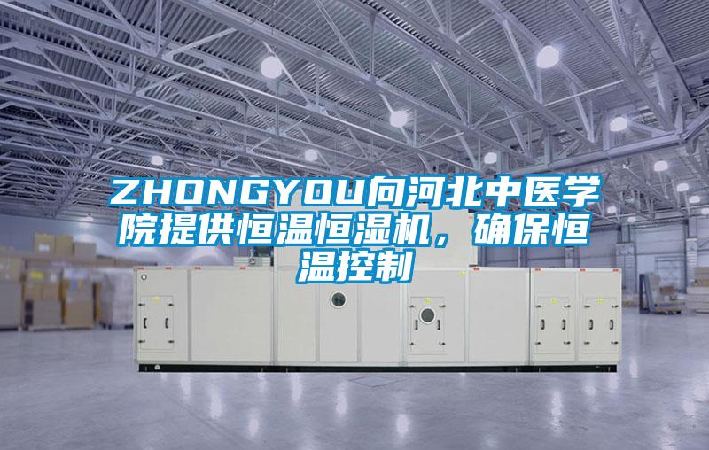 ZHONGYOU向河北中醫(yī)學(xué)院提供恒溫恒濕機(jī)，確保恒溫控制