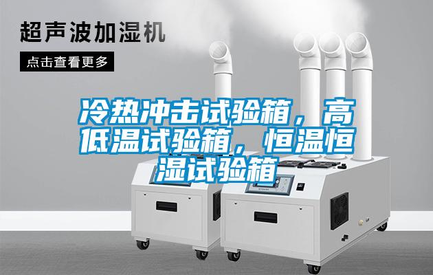 冷熱沖擊試驗箱，高低溫試驗箱，恒溫恒濕試驗箱