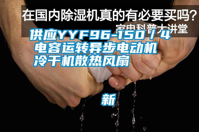 供應YYF96-150／4電容運轉(zhuǎn)異步電動機 冷干機散熱風扇                                    新