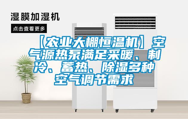【農(nóng)業(yè)大棚恒溫機】空氣源熱泵滿足采暖、制冷、蓄熱、除濕多種空氣調(diào)節(jié)需求