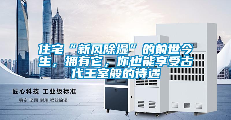 住宅“新風(fēng)除濕”的前世今生，擁有它，你也能享受古代王室般的待遇
