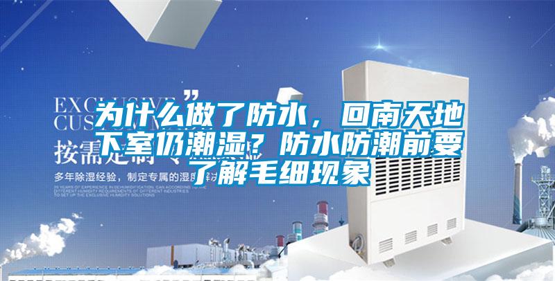 為什么做了防水，回南天地下室仍潮濕？防水防潮前要了解毛細(xì)現(xiàn)象