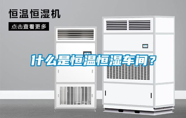什么是恒溫恒濕車間？