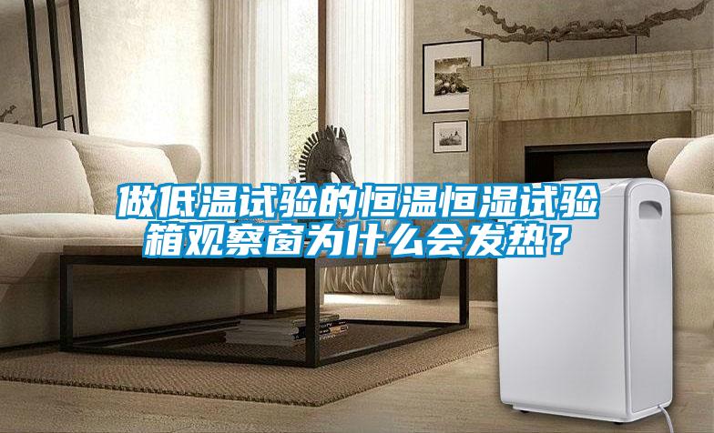 做低溫試驗(yàn)的恒溫恒濕試驗(yàn)箱觀(guān)察窗為什么會(huì)發(fā)熱？