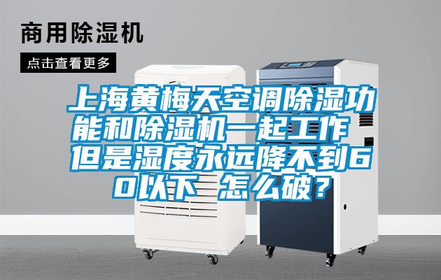 上海黃梅天空調(diào)除濕功能和除濕機(jī)一起工作 但是濕度永遠(yuǎn)降不到60以下 怎么破？