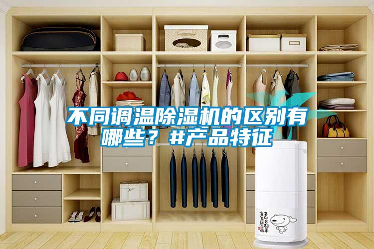 不同調(diào)溫除濕機(jī)的區(qū)別有哪些？#產(chǎn)品特征