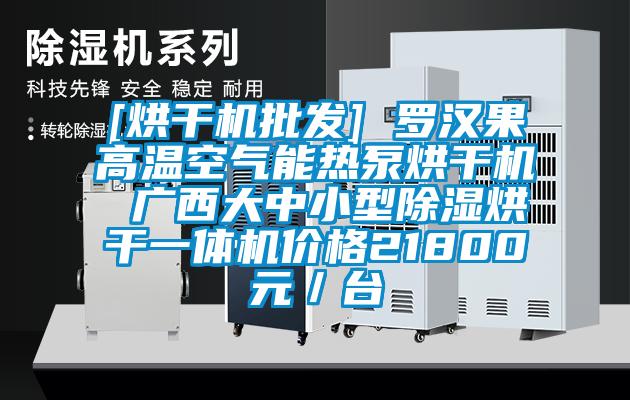 [烘干機(jī)批發(fā)] 羅漢果高溫空氣能熱泵烘干機(jī) 廣西大中小型除濕烘干一體機(jī)價格21800元／臺