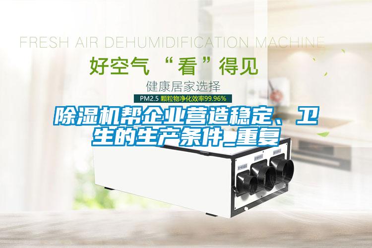 除濕機(jī)幫企業(yè)營造穩(wěn)定、衛(wèi)生的生產(chǎn)條件_重復(fù)