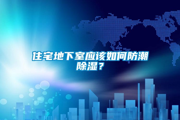 住宅地下室應(yīng)該如何防潮除濕？