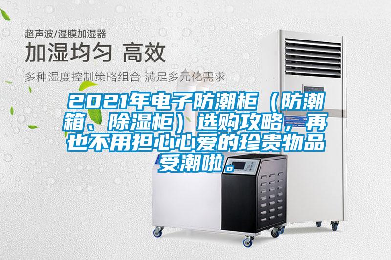 2021年電子防潮柜（防潮箱、除濕柜）選購(gòu)攻略，再也不用擔(dān)心心愛的珍貴物品受潮啦。