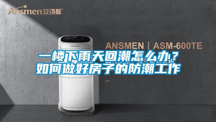 一樓下雨天回潮怎么辦？如何做好房子的防潮工作