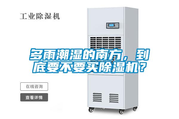 多雨潮濕的南方，到底要不要買除濕機？
