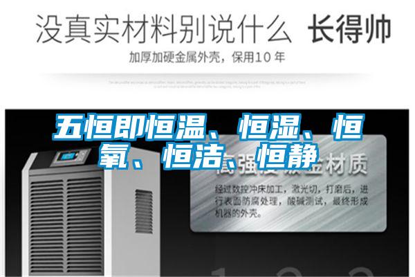 五恒即恒溫、恒濕、恒氧、恒潔、恒靜