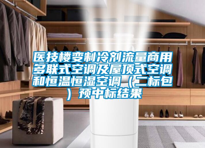 醫(yī)技樓變制冷劑流量商用多聯(lián)式空調(diào)及屋頂式空調(diào)和恒溫恒濕空調(diào)（二標包）預(yù)中標結(jié)果