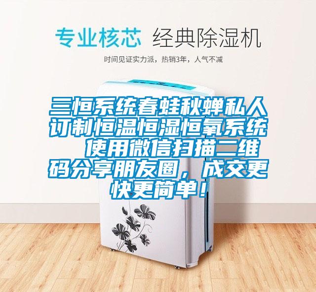 三恒系統(tǒng)春蛙秋蟬私人訂制恒溫恒濕恒氧系統(tǒng)  使用微信掃描二維碼分享朋友圈，成交更快更簡單！