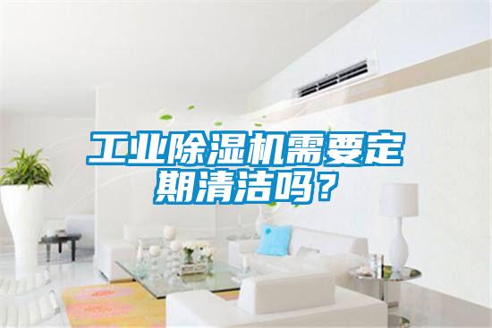 工業(yè)除濕機需要定期清潔嗎？