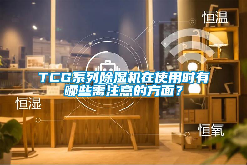 TCG系列除濕機(jī)在使用時(shí)有哪些需注意的方面？