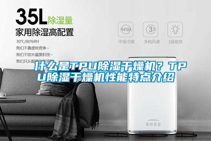什么是TPU除濕干燥機(jī)？TPU除濕干燥機(jī)性能特點介紹