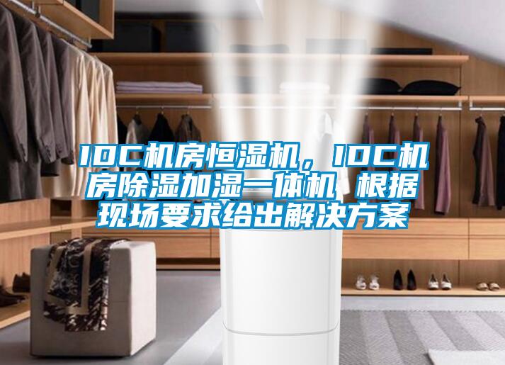 IDC機(jī)房恒濕機(jī)，IDC機(jī)房除濕加濕一體機(jī) 根據(jù)現(xiàn)場(chǎng)要求給出解決方案