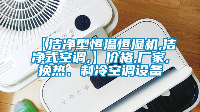 【潔凈型恒溫恒濕機(jī),潔凈式空調(diào),】價(jià)格,廠家,換熱、制冷空調(diào)設(shè)備