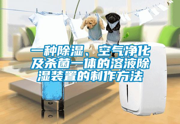 一種除濕、空氣凈化及殺菌一體的溶液除濕裝置的制作方法