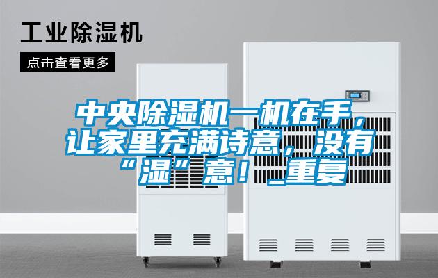 中央除濕機一機在手，讓家里充滿詩意，沒有“濕”意！_重復