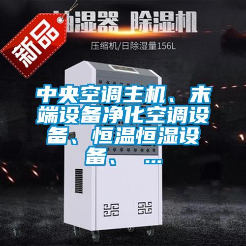 中央空調(diào)主機(jī)、末端設(shè)備凈化空調(diào)設(shè)備、恒溫恒濕設(shè)備、 ...