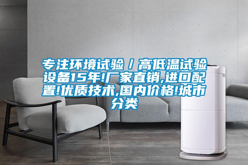 專注環(huán)境試驗／高低溫試驗設(shè)備15年!廠家直銷,進(jìn)口配置!優(yōu)質(zhì)技術(shù),國內(nèi)價格!城市分類