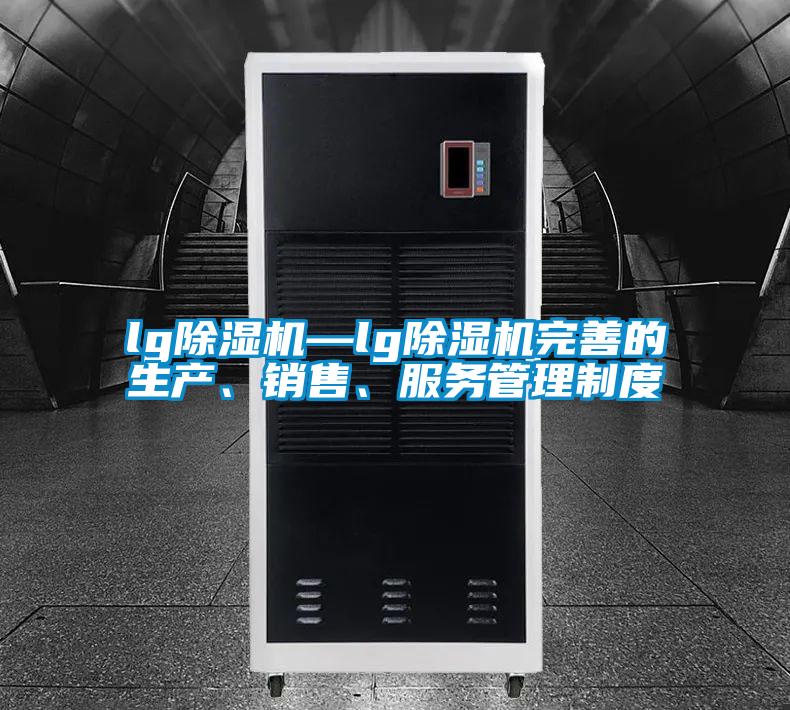 lg除濕機(jī)—lg除濕機(jī)完善的生產(chǎn)、銷售、服務(wù)管理制度