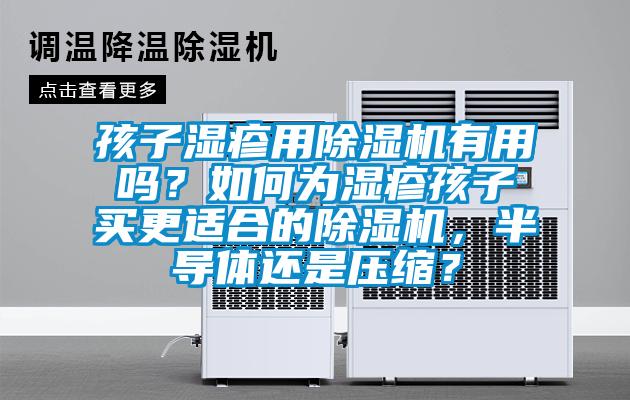孩子濕疹用除濕機(jī)有用嗎？如何為濕疹孩子買更適合的除濕機(jī)，半導(dǎo)體還是壓縮？