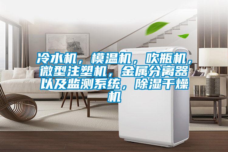 冷水機(jī)，模溫機(jī)，吹瓶機(jī)，微型注塑機(jī)，金屬分離器以及監(jiān)測系統(tǒng)，除濕干燥機(jī)