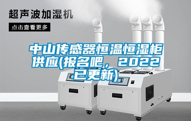 中山傳感器恒溫恒濕柜供應(報名吧，2022已更新)