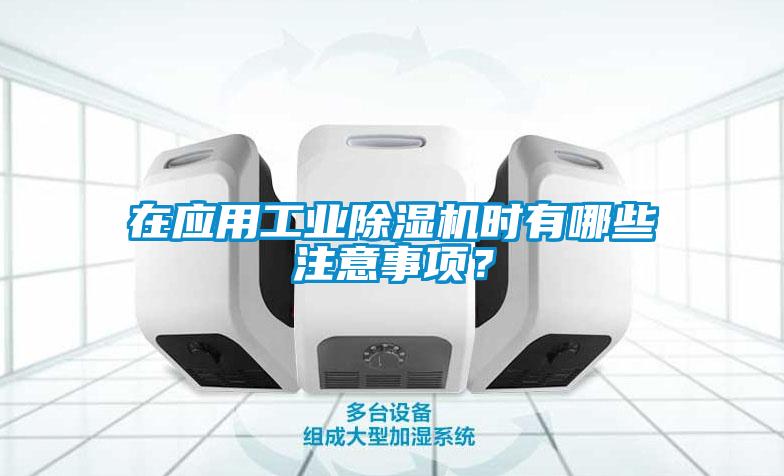 在應(yīng)用工業(yè)除濕機(jī)時(shí)有哪些注意事項(xiàng)？