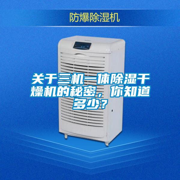 關(guān)于三機(jī)一體除濕干燥機(jī)的秘密，你知道多少？