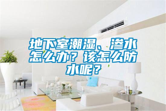地下室潮濕、滲水怎么辦？該怎么防水呢？
