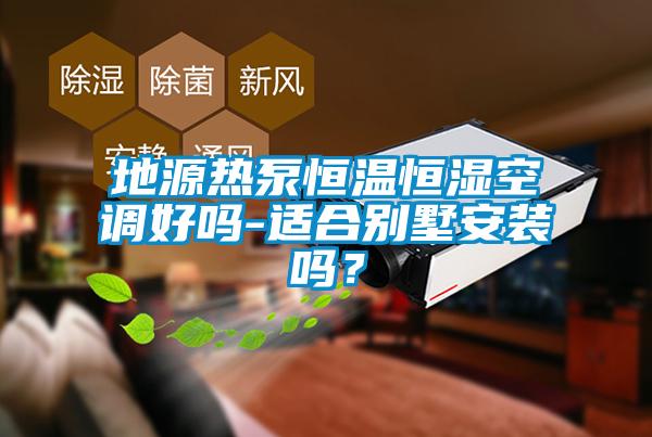 地源熱泵恒溫恒濕空調(diào)好嗎-適合別墅安裝嗎？
