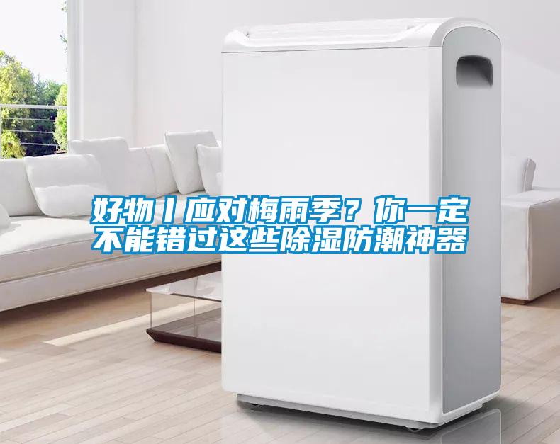 好物丨應(yīng)對(duì)梅雨季？你一定不能錯(cuò)過這些除濕防潮神器