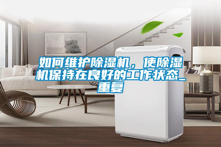 如何維護除濕機，使除濕機保持在良好的工作狀態(tài)_重復(fù)
