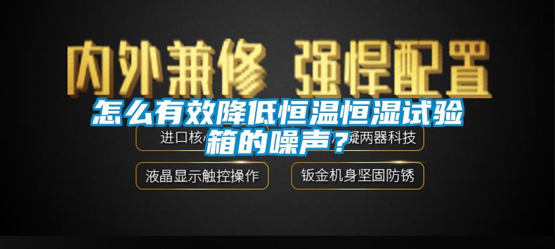 怎么有效降低恒溫恒濕試驗箱的噪聲？