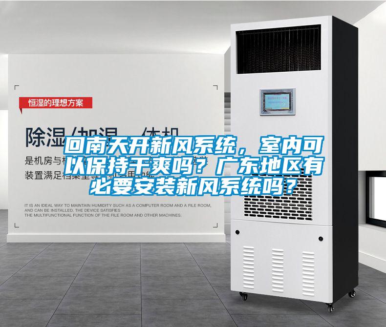 回南天開新風(fēng)系統(tǒng)，室內(nèi)可以保持干爽嗎？廣東地區(qū)有必要安裝新風(fēng)系統(tǒng)嗎？