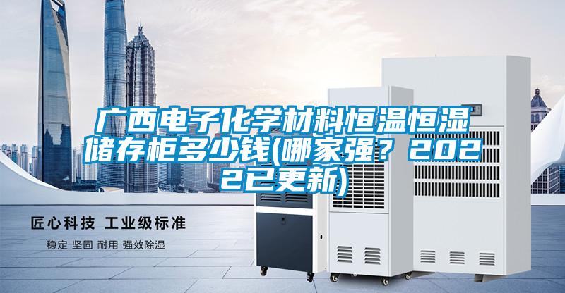 廣西電子化學(xué)材料恒溫恒濕儲(chǔ)存柜多少錢(qián)(哪家強(qiáng)？2022已更新)