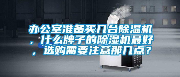 辦公室準(zhǔn)備買幾臺(tái)除濕機(jī)，什么牌子的除濕機(jī)最好，選購(gòu)需要注意那幾點(diǎn)？