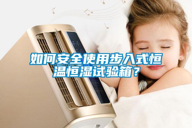 如何安全使用步入式恒溫恒濕試驗箱？