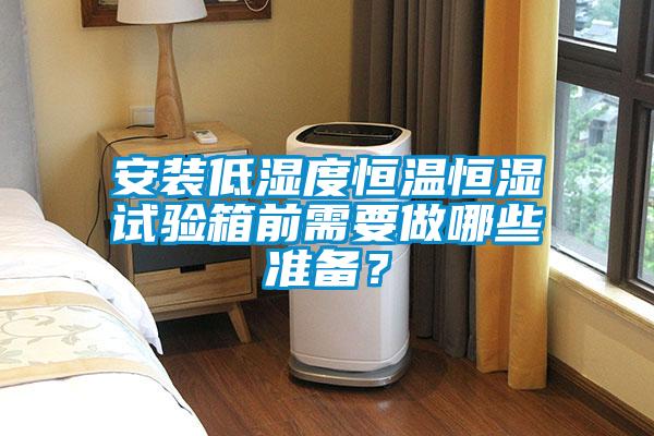 安裝低濕度恒溫恒濕試驗箱前需要做哪些準(zhǔn)備？